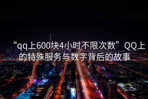 “qq上600塊4小時(shí)不限次數”QQ上的特殊服務(wù)與數字背后的故事