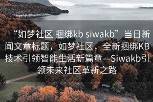 “如夢(mèng)社區 捆綁kb siwakb”當日新聞文章標題，如夢(mèng)社區，全新捆綁KB技術(shù)引領(lǐng)智能生活新篇章—Siwakb引領(lǐng)未來(lái)社區革新之路