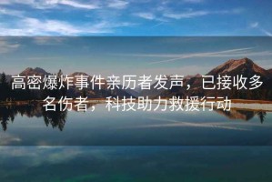 高密爆炸事件親歷者發(fā)聲，已接收多名傷者，科技助力救援行動(dòng)