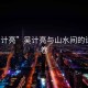 “吳計亮”吳計亮與山水間的詩(shī)意畫(huà)卷