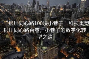 “銀川同心路100塊小巷子”科技重塑銀川同心路百巷，小巷子的數字化轉型之路