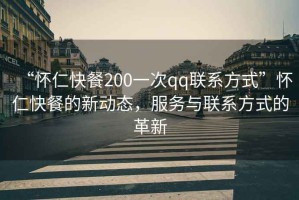 “懷仁快餐200一次qq聯(lián)系方式”懷仁快餐的新動(dòng)態(tài)，服務(wù)與聯(lián)系方式的革新