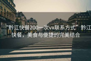 “黔江快餐200一次vx聯(lián)系方式”黔江快餐，美食與便捷的完美結合