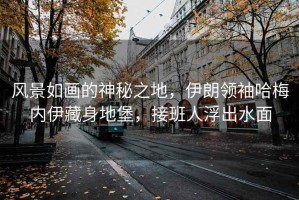 風(fēng)景如畫(huà)的神秘之地，伊朗領(lǐng)袖哈梅內伊藏身地堡，接班人浮出水面