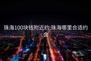 珠海100塊錢(qián)附近約:珠海哪里合適約會(huì )