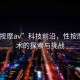 “性按摩av”科技前沿，性按摩AV技術(shù)的探索與挑戰