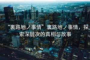 “裏路地ノ事情”裏路地ノ事情，探索深層次的真相與故事
