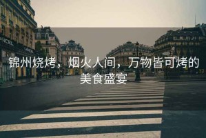 錦州燒烤，煙火人間，萬(wàn)物皆可烤的美食盛宴