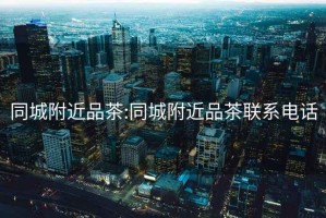 同城附近品茶:同城附近品茶聯(lián)系電話(huà)
