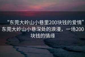 “東莞大嶺山小巷里200塊錢(qián)的愛(ài)情”東莞大嶺山小巷深處的浪漫，一場(chǎng)200塊錢(qián)的情緣
