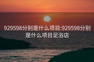 929598分別是什么項目:929598分別是什么項目足浴店