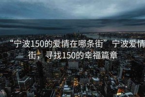“寧波150的愛(ài)情在哪條街”寧波愛(ài)情街，尋找150的幸福篇章