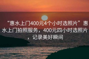 “惠水上門(mén)400元4個(gè)小時(shí)選照片”惠水上門(mén)拍照服務(wù)，400元四小時(shí)選照片，記錄美好瞬間
