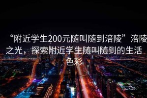 “附近學(xué)生200元隨叫隨到涪陵”涪陵之光，探索附近學(xué)生隨叫隨到的生活色彩
