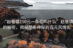 “趙巷鎮150元一條街叫什么”趙巷鎮的秘密，揭秘那條神秘的百元風(fēng)情街