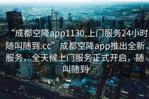 “成都空降app1130.上門(mén)服務(wù)24小時(shí)隨叫隨到.cc”成都空降app推出全新服務(wù)，全天候上門(mén)服務(wù)正式開(kāi)啟，隨叫隨到