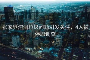 張家界溶洞垃圾問(wèn)題引發(fā)關(guān)注，4人被停職調查