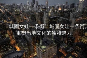 “城固女娃一條街”城固女娃一條街，重塑當地文化的獨特魅力