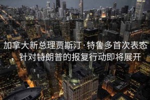 加拿大新總理賈斯汀·特魯多首次表態(tài)，針對特朗普的報復行動(dòng)即將展開(kāi)