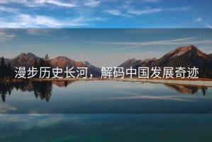 漫步歷史長(cháng)河，解碼中國發(fā)展奇跡