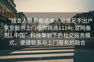 “找女人聯(lián)系電話(huà)本人電話(huà)足不出戶(hù)享受服務(wù)上門(mén)任你挑選1114c.官網(wǎng)備用1.中國”科技革新下的社交服務(wù)模式，便捷聯(lián)系與上門(mén)服務(wù)的融合