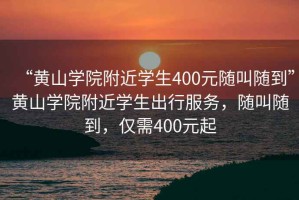 “黃山學(xué)院附近學(xué)生400元隨叫隨到”黃山學(xué)院附近學(xué)生出行服務(wù)，隨叫隨到，僅需400元起