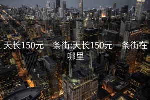 天長(cháng)150元一條街:天長(cháng)150元一條街在哪里