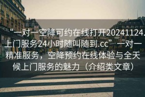 “一對一空降可約在線(xiàn)打開(kāi)20241124.上門(mén)服務(wù)24小時(shí)隨叫隨到.cc”一對一精準服務(wù)，空降預約在線(xiàn)體驗與全天候上門(mén)服務(wù)的魅力（介紹類(lèi)文章）