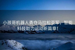 小孩哥機器人勇奪馬拉松亞軍，智能科技助力運動(dòng)新篇章！