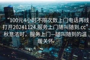“100元4小時(shí)不限次數上門(mén)電話(huà)再線(xiàn)打開(kāi)20241124.服務(wù)上門(mén)隨叫隨到.cc”秋意濃時(shí)，服務(wù)上門(mén)—隨叫隨到的溫暖關(guān)懷