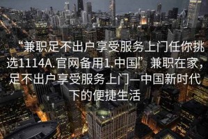 “兼職足不出戶(hù)享受服務(wù)上門(mén)任你挑選1114A.官網(wǎng)備用1.中國”兼職在家，足不出戶(hù)享受服務(wù)上門(mén)—中國新時(shí)代下的便捷生活