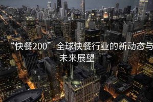 “快餐200”全球快餐行業(yè)的新動(dòng)態(tài)與未來(lái)展望