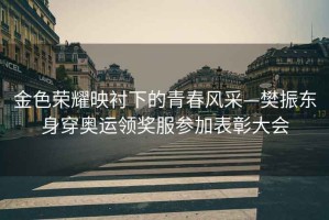 金色榮耀映襯下的青春風(fēng)采—樊振東身穿奧運領(lǐng)獎服參加表彰大會(huì )