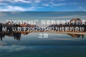 “2062575482”探索數字世界中的奧秘，以數字2062575482為線(xiàn)索的奇妙之旅