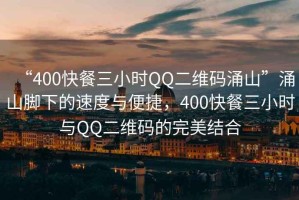 “400快餐三小時(shí)QQ二維碼涌山”涌山腳下的速度與便捷，400快餐三小時(shí)與QQ二維碼的完美結合