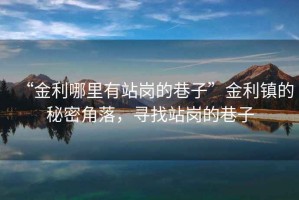 “金利哪里有站崗的巷子”金利鎮的秘密角落，尋找站崗的巷子