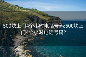 500塊上門(mén)4個(gè)小時(shí)電話(huà)號碼:500塊上門(mén)4個(gè)小時(shí)電話(huà)號碼?