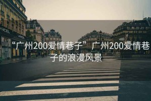 “廣州200愛(ài)情巷子”廣州200愛(ài)情巷子的浪漫風(fēng)景
