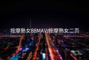 按摩熟女88MAV:按摩熟女二頁(yè)