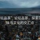 “論壇品茶”論壇品茶，探索茶的韻味與文化的交匯點(diǎn)