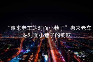 “惠來(lái)老車(chē)站對面小巷子”惠來(lái)老車(chē)站對面小巷子的韻味