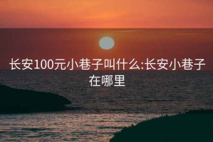 長(cháng)安100元小巷子叫什么:長(cháng)安小巷子在哪里