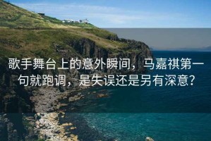 歌手舞臺上的意外瞬間，馬嘉祺第一句就跑調，是失誤還是另有深意？