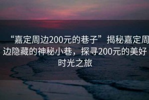 “嘉定周邊200元的巷子”揭秘嘉定周邊隱藏的神秘小巷，探尋200元的美好時(shí)光之旅