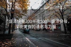 “盛澤快餐200半夜500”盛澤快餐，深夜美食的誘惑與力量
