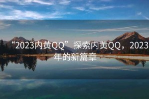 “2023內黃QQ”探索內黃QQ，2023年的新篇章