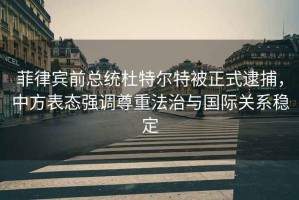 菲律賓前總統杜特爾特被正式逮捕，中方表態(tài)強調尊重法治與國際關(guān)系穩定