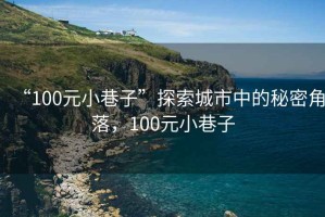 “100元小巷子”探索城市中的秘密角落，100元小巷子