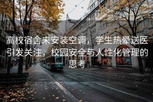 高校宿舍未安裝空調，學(xué)生熱暈送醫引發(fā)關(guān)注，校園安全與人性化管理的思考