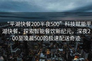 “平湖快餐200半夜500”科技賦能平湖快餐，探索智能餐飲新紀元，深夜200至凌晨500的極速配送奇跡